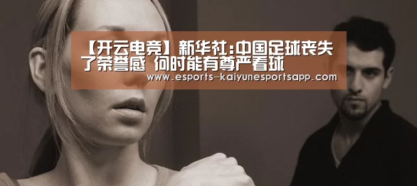 【开云电竞】新华社:中国足球丧失了荣誉感 何时能有尊严看球(图1) LOL直播