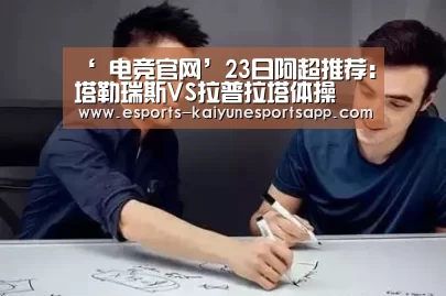 ‘ 电竞官网’23日阿超推荐:塔勒瑞斯VS拉普拉塔体操(图1) 开云电竞