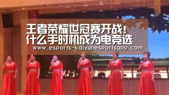 王者荣耀世冠赛开战!什么手时机成为电竞选手的首选?_ 电竞官网(图2) LOL直播