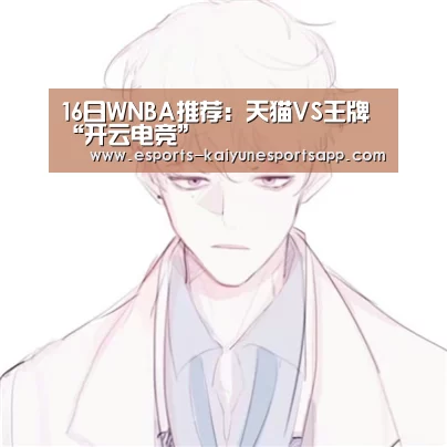 16日WNBA推荐:天猫VS王牌“开云电竞”(图1) 开云电竞