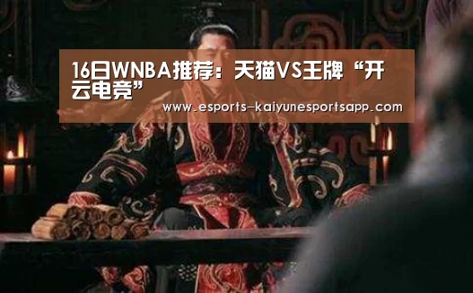 16日WNBA推荐:天猫VS王牌“开云电竞”(图2) 开云电竞